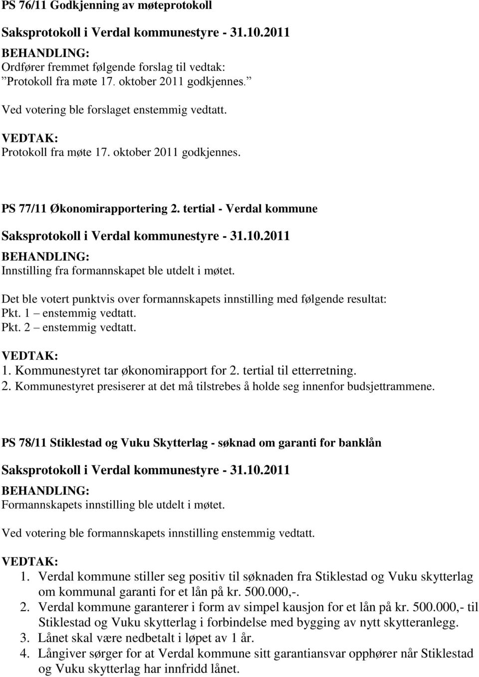 Det ble votert punktvis over formannskapets innstilling med følgende resultat: Pkt. 1 enstemmig vedtatt. Pkt. 2 enstemmig vedtatt. VEDTAK: 1. Kommunestyret tar økonomirapport for 2.