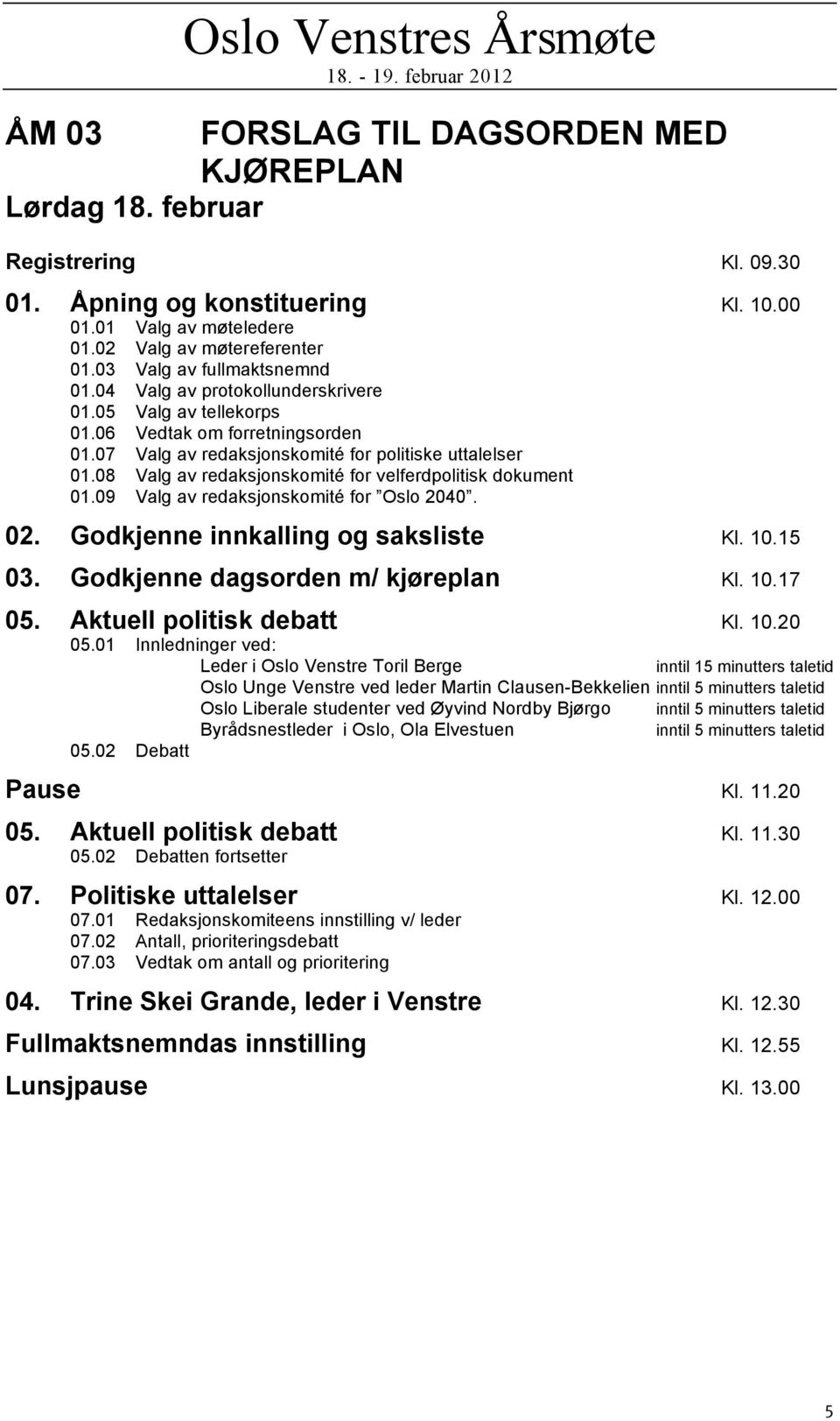 07 Valg av redaksjonskomité for politiske uttalelser 01.08 Valg av redaksjonskomité for velferdpolitisk dokument 01.09 Valg av redaksjonskomité for Oslo 2040. 02. Godkjenne innkalling og saksliste Kl.