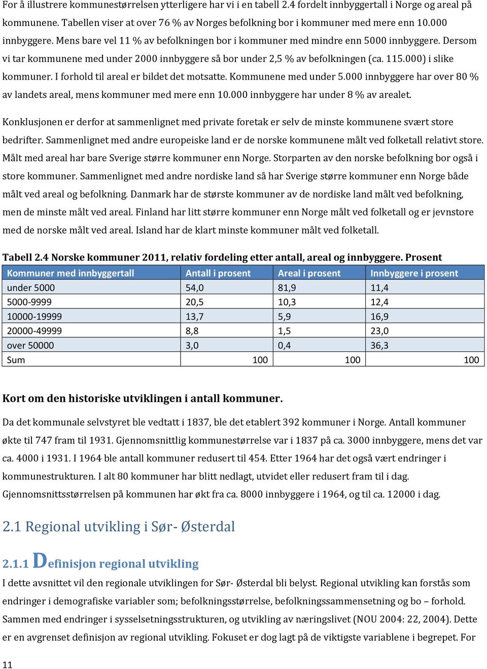 Dersom vi tar kommunene med under 2000 innbyggere så bor under 2,5 % av befolkningen (ca. 115.000) i slike kommuner. I forhold til areal er bildet det motsatte. Kommunene med under 5.