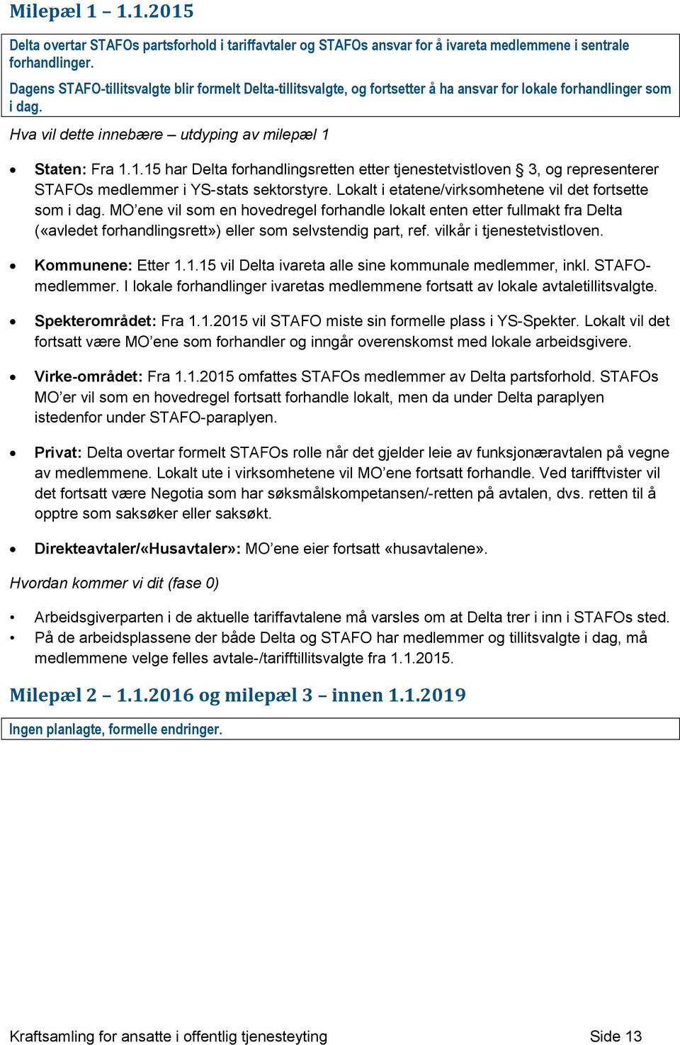 Staten: Fra 1.1.15 har Delta forhandlingsretten etter tjenestetvistloven 3, og representerer STAFOs medlemmer i YS-stats sektorstyre. Lokalt i etatene/virksomhetene vil det fortsette som i dag.