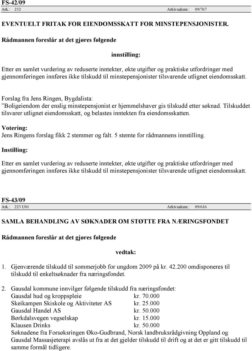 eiendomsskatt. Forslag fra Jens Ringen, Bygdalista: Boligeiendom der enslig minstepensjonist er hjemmelshaver gis tilskudd etter søknad.