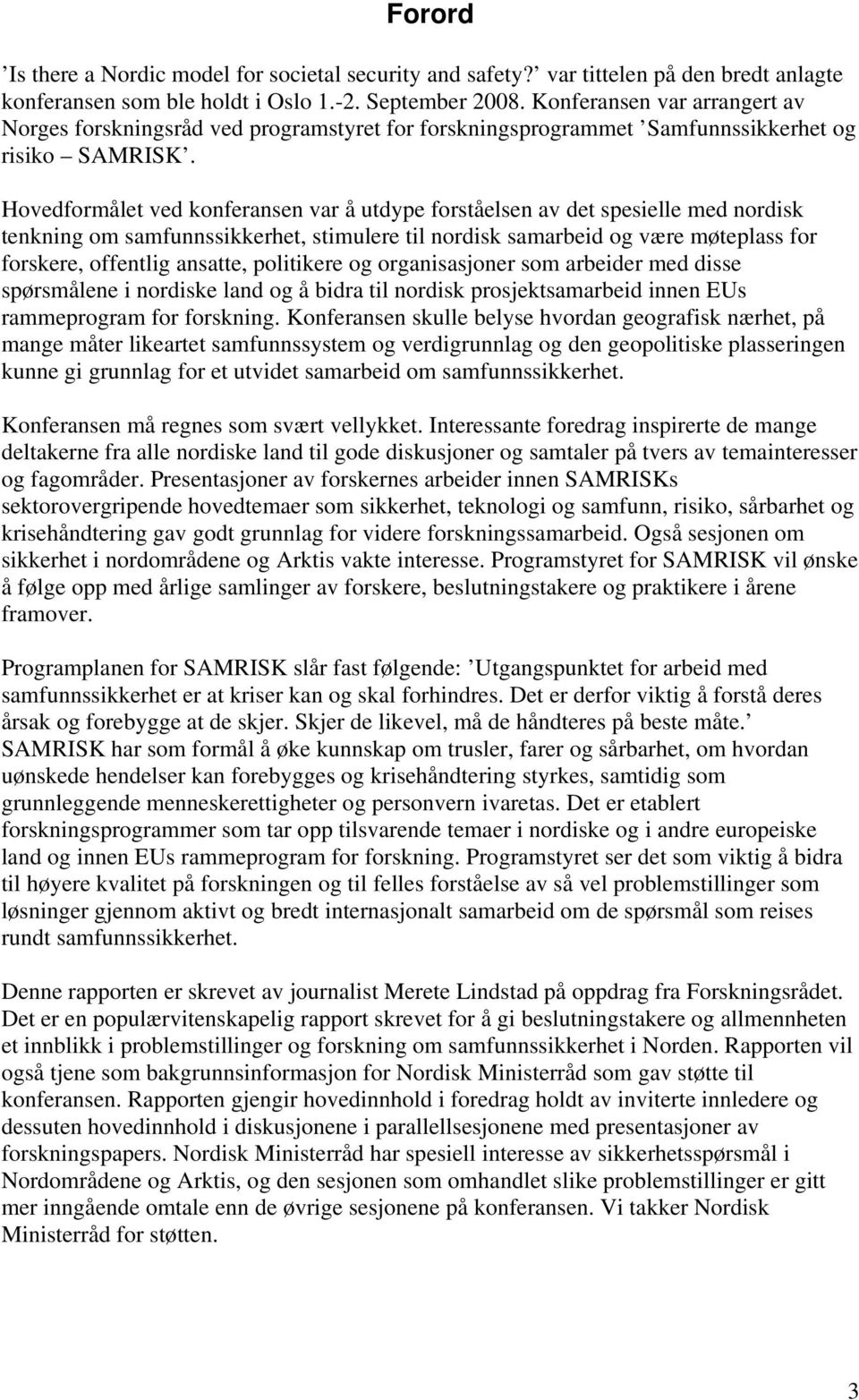 Hovedformålet ved konferansen var å utdype forståelsen av det spesielle med nordisk tenkning om samfunnssikkerhet, stimulere til nordisk samarbeid og være møteplass for forskere, offentlig ansatte,