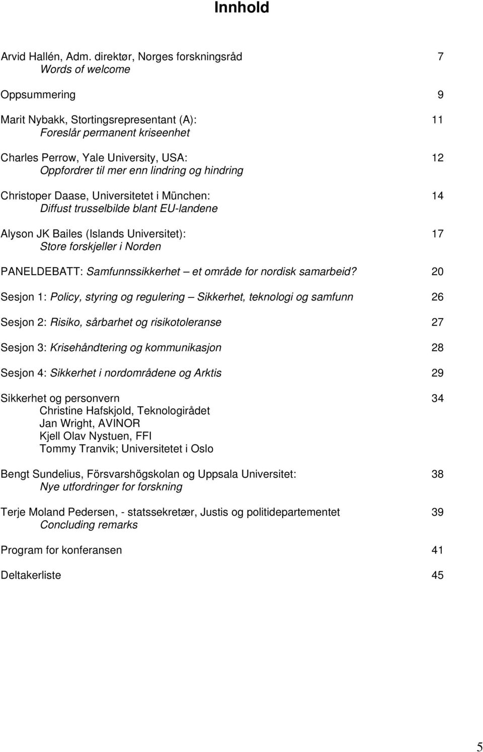 lindring og hindring Christoper Daase, Universitetet i München: Diffust trusselbilde blant EU-landene Alyson JK Bailes (Islands Universitet): Store forskjeller i Norden 11 12 14 17 PANELDEBATT: