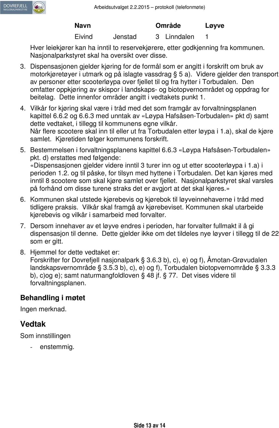 Dette innenfor områder angitt i vedtakets punkt 1. 4. Vilkår for kjøring skal være i tråd med det som framgår av forvaltningsplanen kapittel 6.