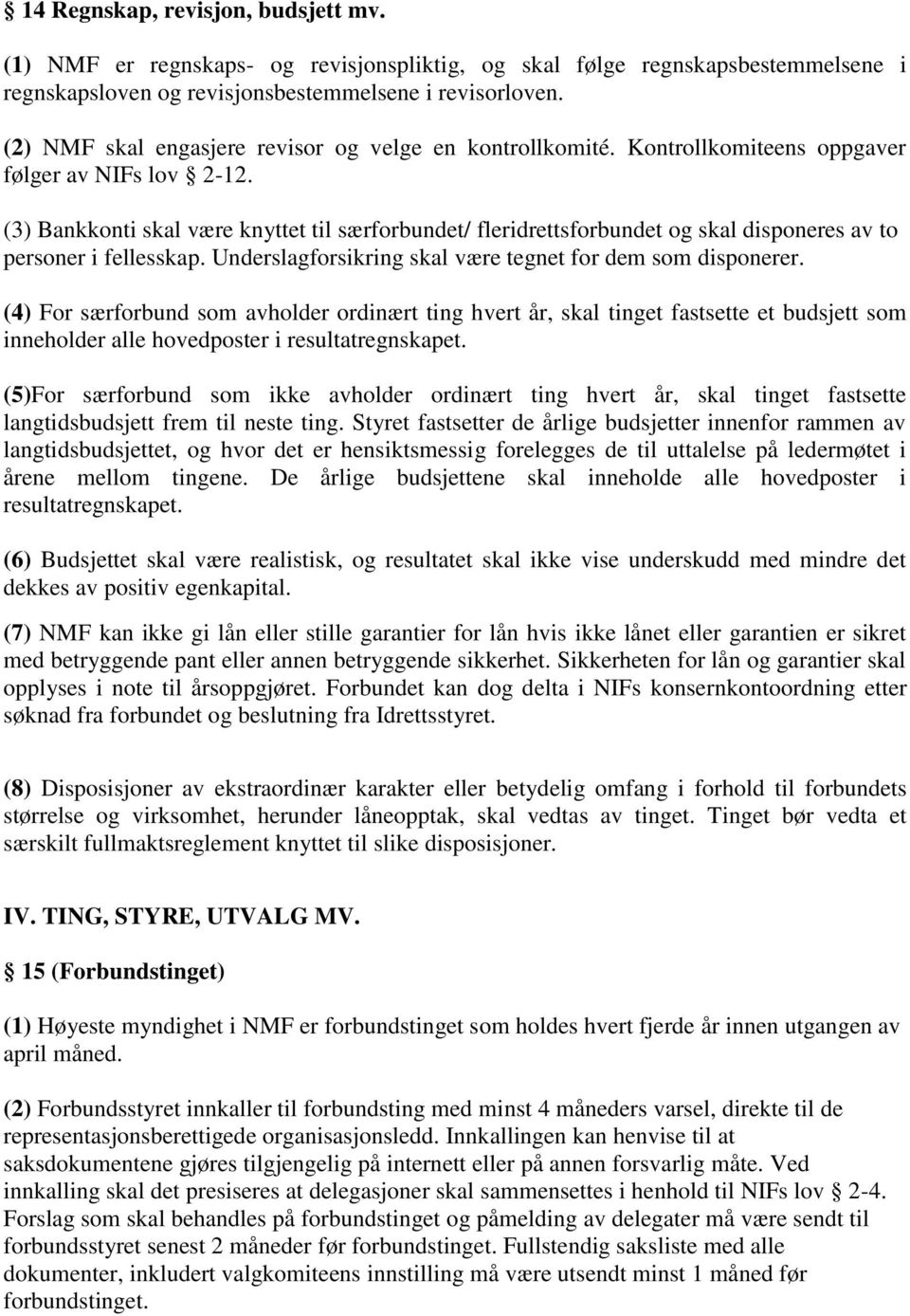 (3) Bankkonti skal være knyttet til særforbundet/ fleridrettsforbundet og skal disponeres av to personer i fellesskap. Underslagforsikring skal være tegnet for dem som disponerer.