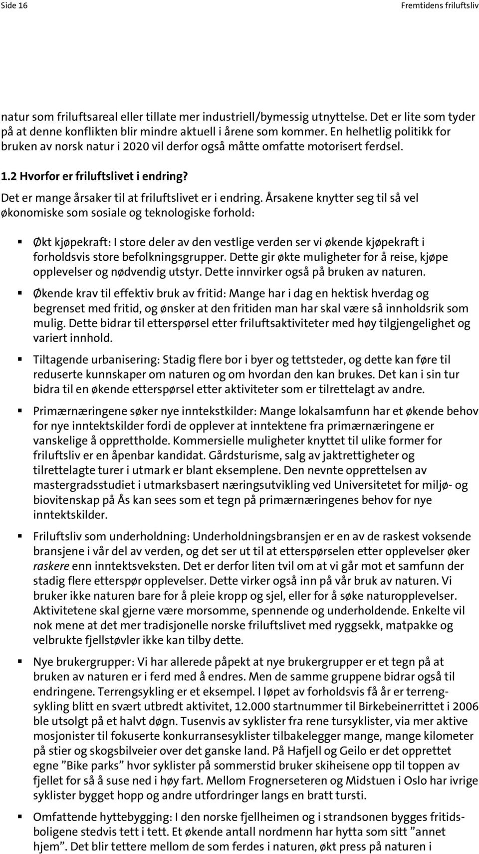 Årsakene knytter seg til så vel økonomiske som sosiale og teknologiske forhold: Økt kjøpekraft: I store deler av den vestlige verden ser vi økende kjøpekraft i forholdsvis store befolkningsgrupper.