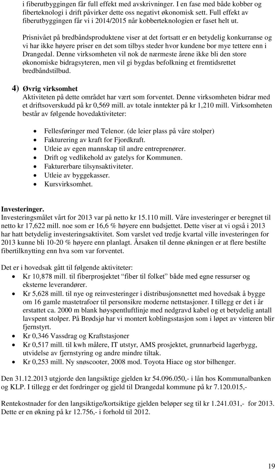 Prisnivået på bredbåndsproduktene viser at det fortsatt er en betydelig konkurranse og vi har ikke høyere priser en det som tilbys steder hvor kundene bor mye tettere enn i Drangedal.