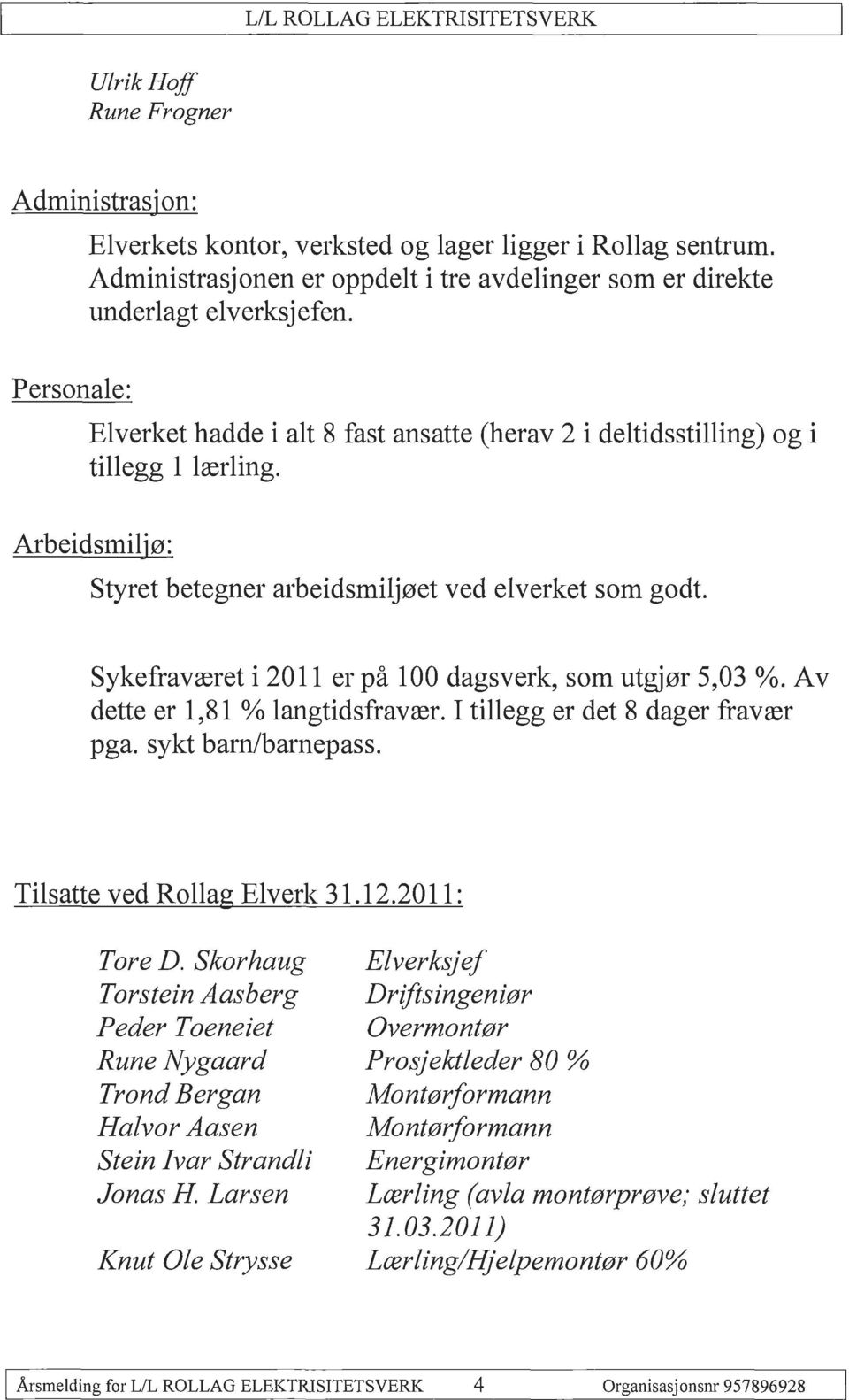 Arbeidsmiljø: Styret betegner arbeidsmiljøet ved elverket som godt. Sykefraværet i 2011 er på 100 dagsverk, som utgjør 5,03 %. Av dette er l,81 % langtidsfravær. I tillegg er det 8 dager fravær pga.