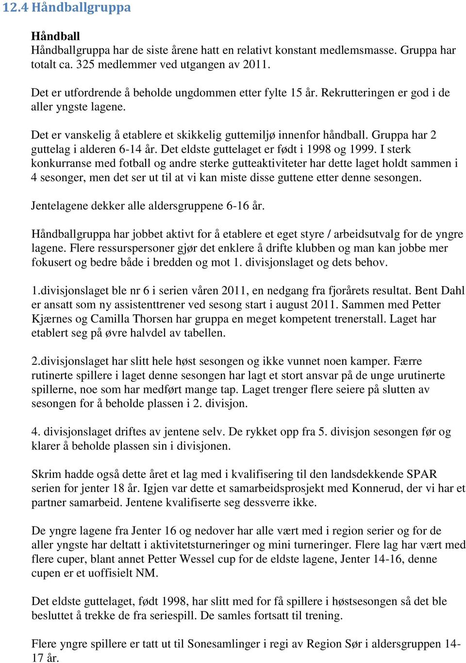 Gruppa har 2 guttelag i alderen 6-14 år. Det eldste guttelaget er født i 1998 og 1999.