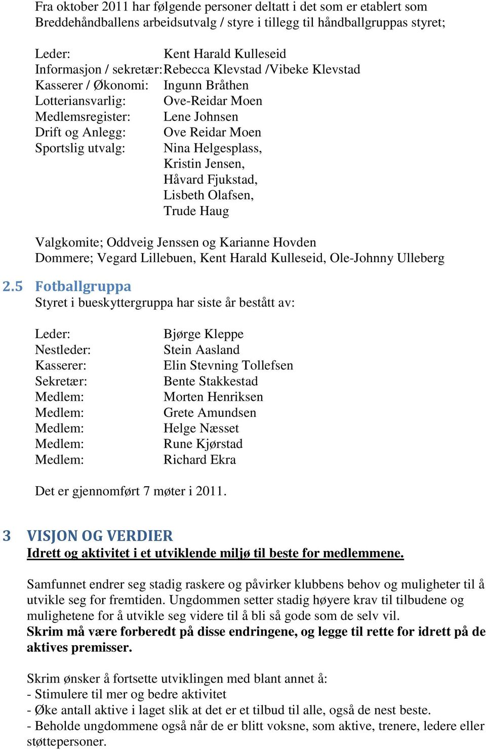 Helgesplass, Kristin Jensen, Håvard Fjukstad, Lisbeth Olafsen, Trude Haug Valgkomite; Oddveig Jenssen og Karianne Hovden Dommere; Vegard Lillebuen, Kent Harald Kulleseid, Ole-Johnny Ulleberg 2.