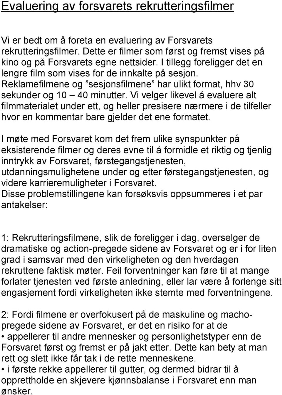 Vi velger likevel å evaluere alt filmmaterialet under ett, og heller presisere nærmere i de tilfeller hvor en kommentar bare gjelder det ene formatet.