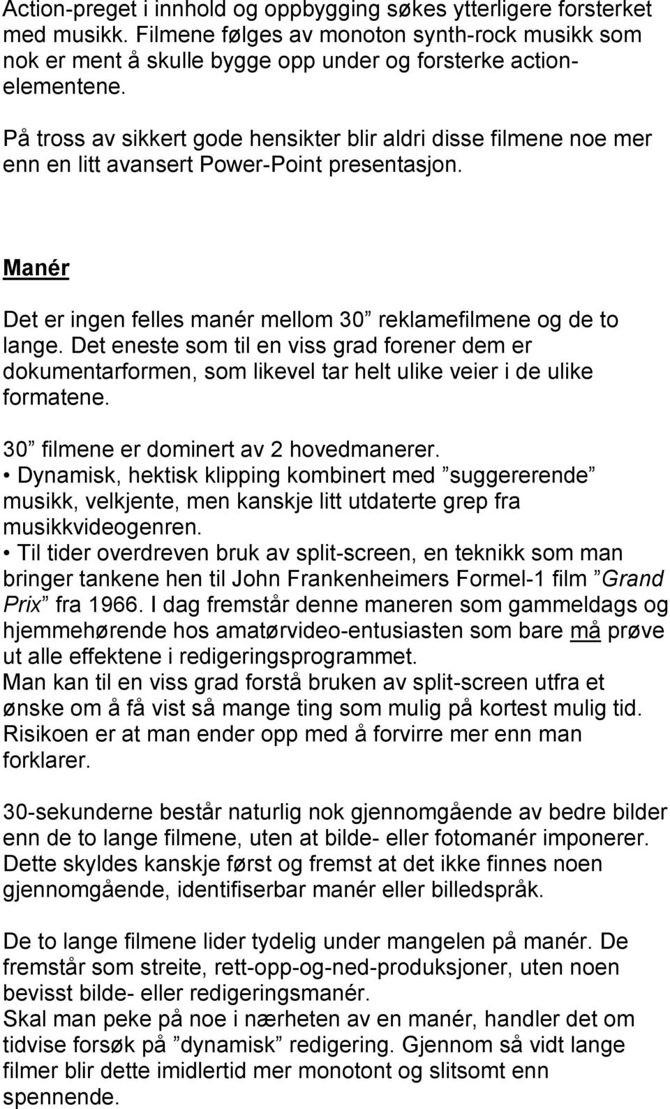 Det eneste som til en viss grad forener dem er dokumentarformen, som likevel tar helt ulike veier i de ulike formatene. 30 filmene er dominert av 2 hovedmanerer.