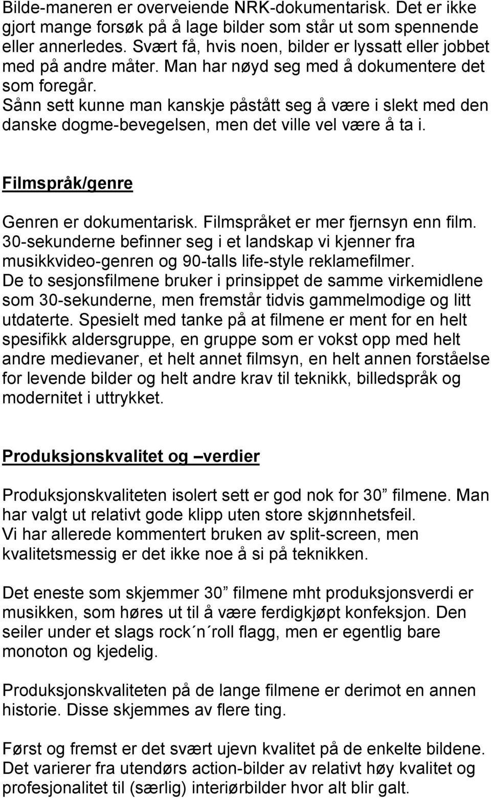 Sånn sett kunne man kanskje påstått seg å være i slekt med den danske dogme-bevegelsen, men det ville vel være å ta i. Filmspråk/genre Genren er dokumentarisk. Filmspråket er mer fjernsyn enn film.