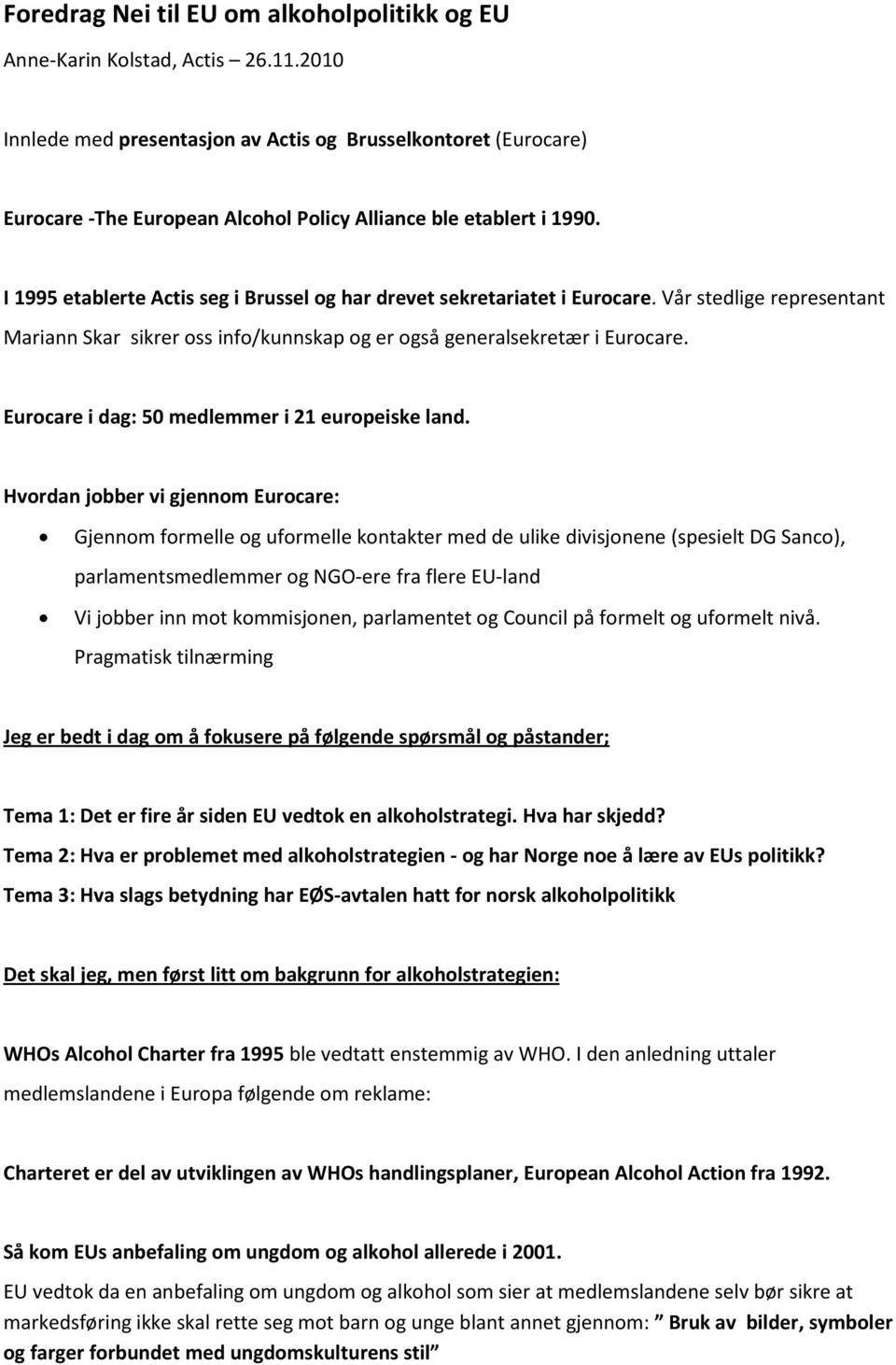 I 1995 etablerte Actis seg i Brussel og har drevet sekretariatet i Eurocare. Vår stedlige representant Mariann Skar sikrer oss info/kunnskap og er også generalsekretær i Eurocare.