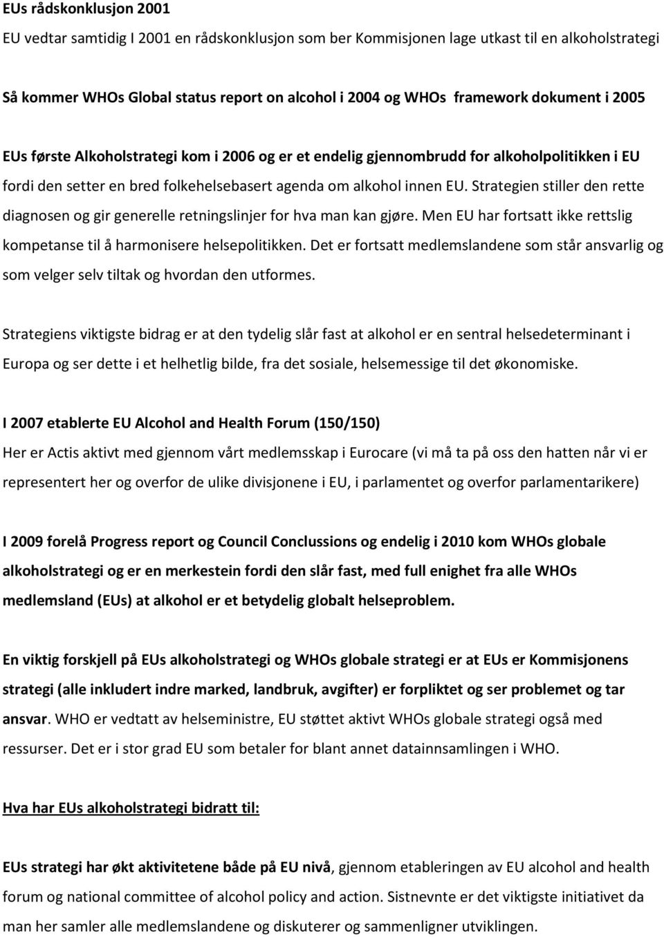 Strategien stiller den rette diagnosen og gir generelle retningslinjer for hva man kan gjøre. Men EU har fortsatt ikke rettslig kompetanse til å harmonisere helsepolitikken.