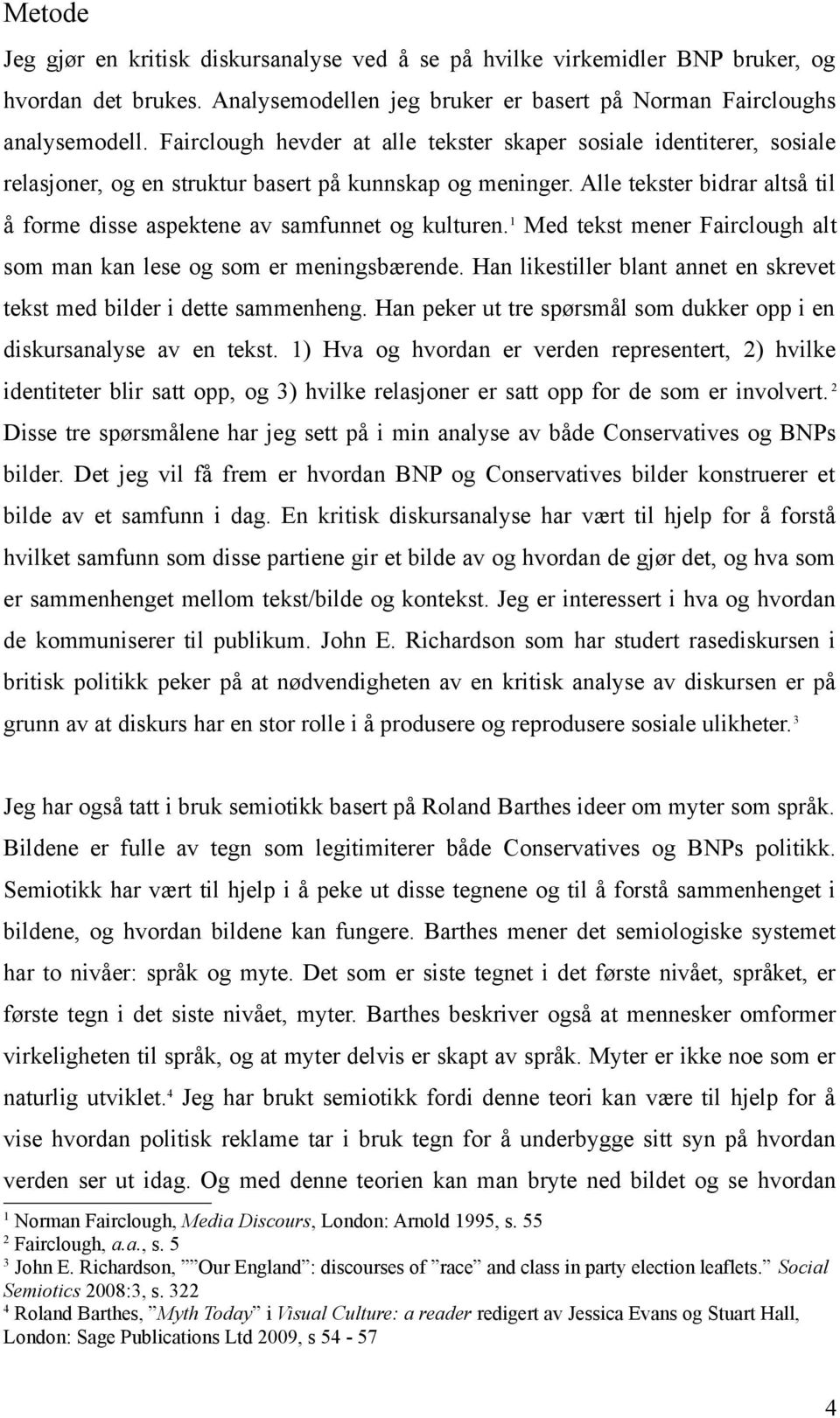 Alle tekster bidrar altså til å forme disse aspektene av samfunnet og kulturen. 1 Med tekst mener Fairclough alt som man kan lese og som er meningsbærende.