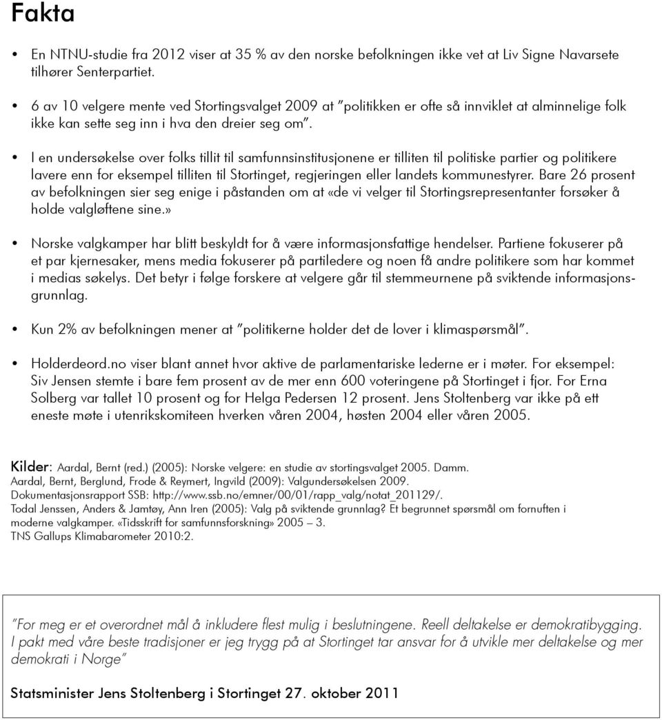 I en undersøkelse over folks tillit til samfunnsinstitusjonene er tilliten til politiske partier og politikere lavere enn for eksempel tilliten til Stortinget, regjeringen eller landets kommunestyrer.