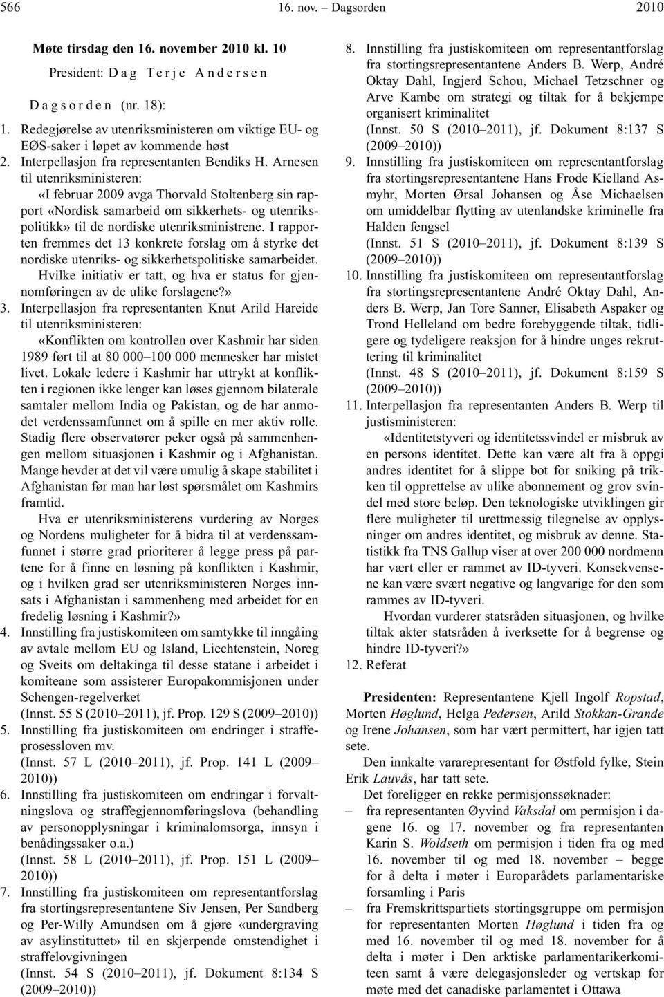 Arnesen til utenriksministeren: «I februar 2009 avga Thorvald Stoltenberg sin rapport «Nordisk samarbeid om sikkerhets- og utenrikspolitikk» til de nordiske utenriksministrene.