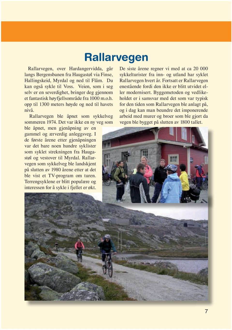 Rallarvegen ble åpnet som sykkelveg sommeren 1974. Det var ikke en ny veg som ble åpnet, men gjenåpning av en gammel og ærverdig anleggsveg.