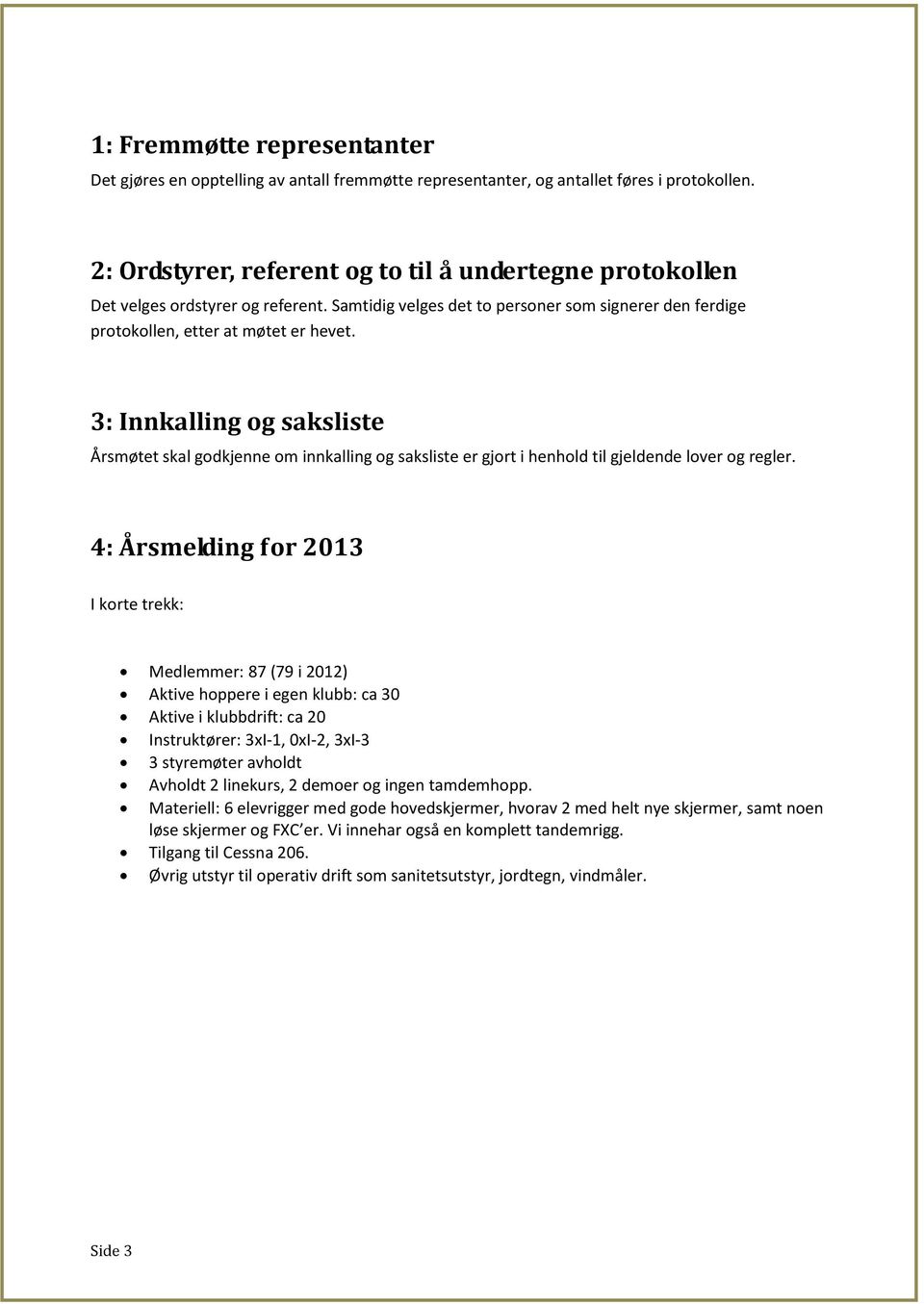 3: Innkalling og saksliste Årsmøtet skal godkjenne om innkalling og saksliste er gjort i henhold til gjeldende lover og regler.