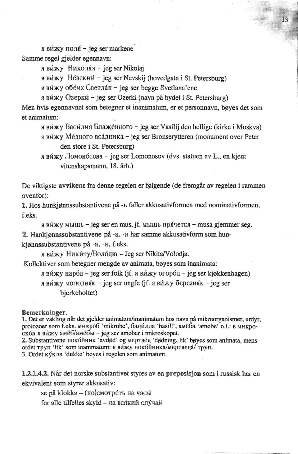 PetersbuJ"g) Men hvis egennavnet som betegner et inanimatum, er et personnavn, bøyes det som et animatum: fl BM.'IK.Y BacMJUtfI DJIaJK:eHHOrO - jeg ser Vasilij den hellige (kirke i Moskva) fl BM.'IK.Y Me,UHoro Bca,UHHKa - jeg ser Bronserytteren (monument over Peter den store i St.