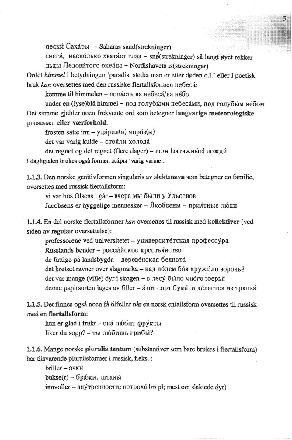 l' eller i poetisk bruk kan oversettes med den russiske flertallsformen He5eca: komme til himmelen - nomlcth Ha :ueoecajha Heoo under en (lyse)blå himmel- non rony5himm He6ecaMI1, nojl rojlyohim