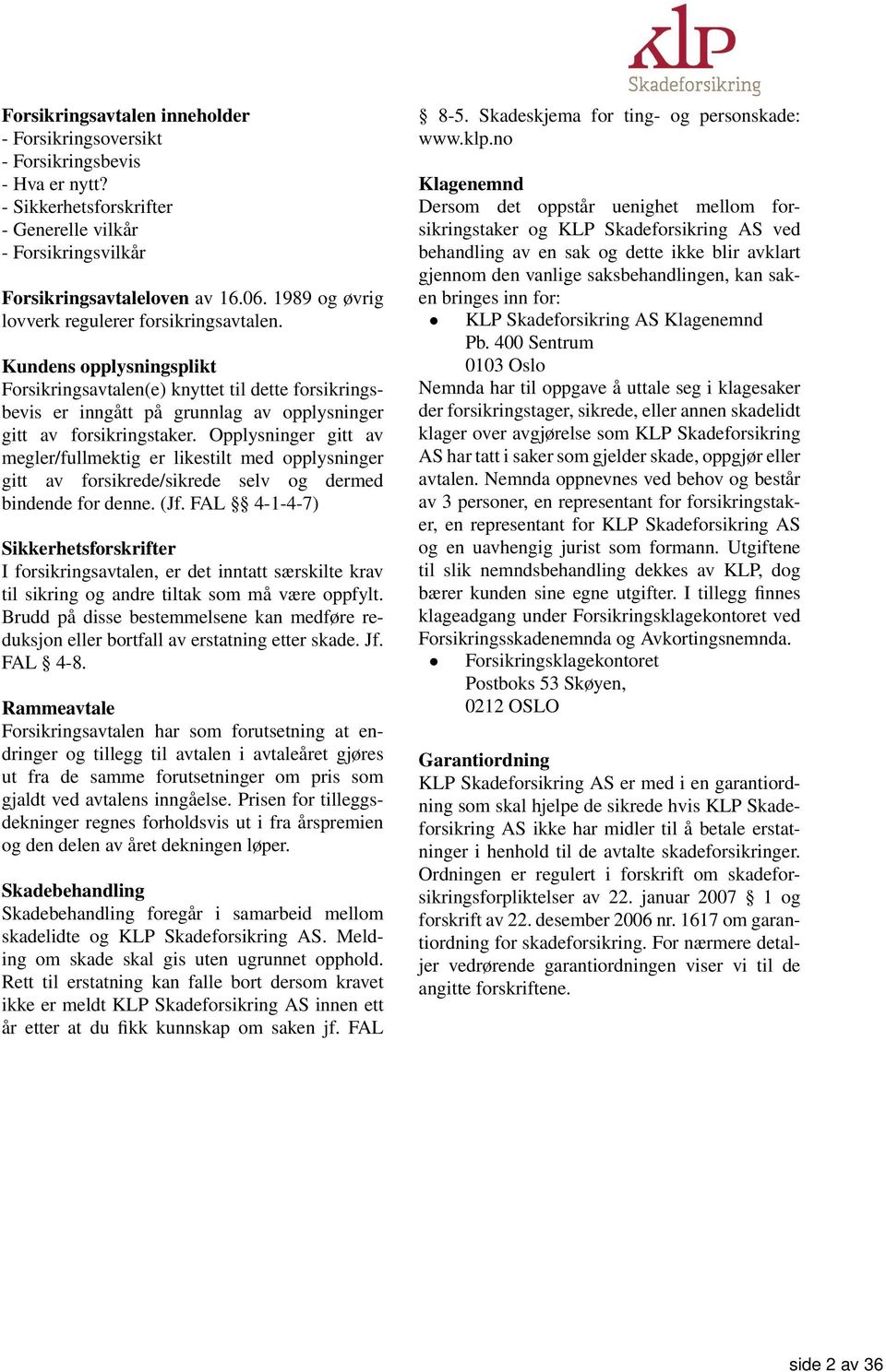 Opplysninger gitt av megler/fullmektig er likestilt med opplysninger gitt av forsikrede/sikrede selv og dermed bindende for denne. (Jf.