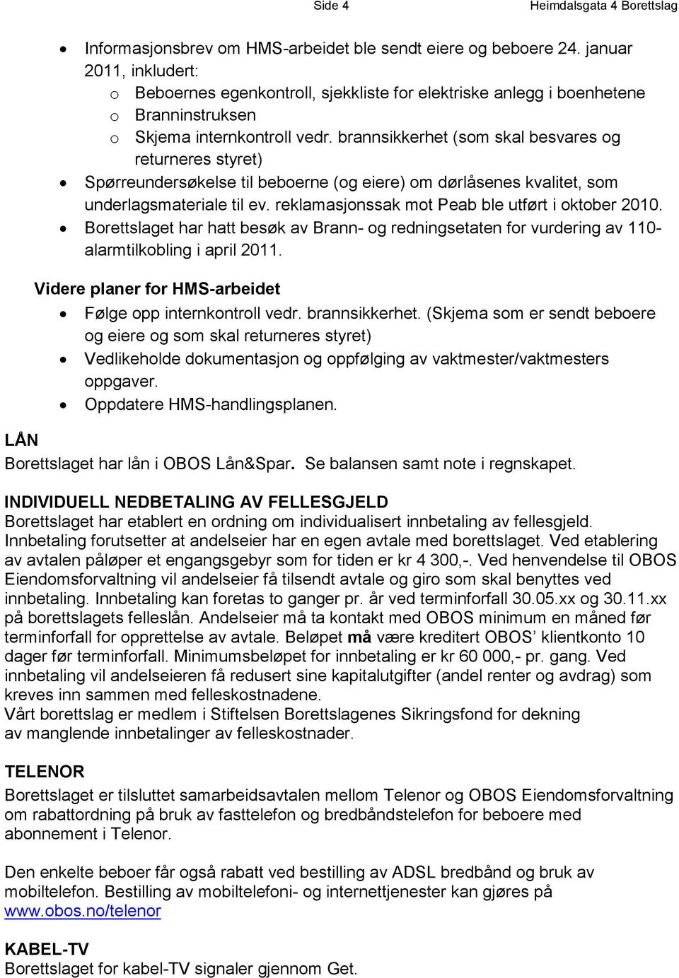 brannsikkerhet (som skal besvares og returneres styret) Spørreundersøkelse til beboerne (og eiere) om dørlåsenes kvalitet, som underlagsmateriale til ev.