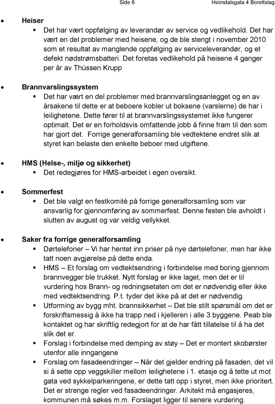 Det foretas vedlikehold på heisene 4 ganger per år av Thüssen Krupp Brannvarslingssystem Det har vært en del problemer med brannvarslingsanlegget og en av årsakene til dette er at beboere kobler ut