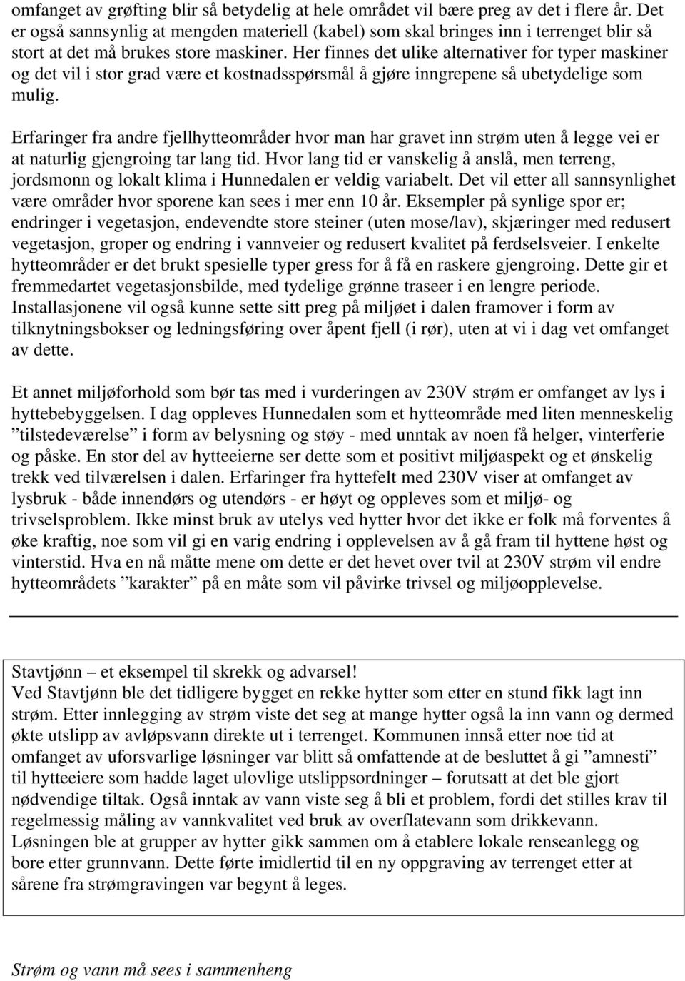 Her finnes det ulike alternativer for typer maskiner og det vil i stor grad være et kostnadsspørsmål å gjøre inngrepene så ubetydelige som mulig.