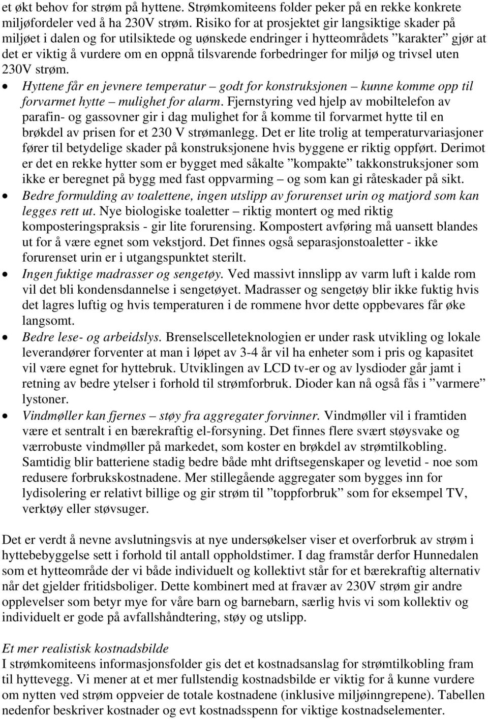 forbedringer for miljø og trivsel uten 230V strøm. Hyttene får en jevnere temperatur godt for konstruksjonen kunne komme opp til forvarmet hytte mulighet for alarm.