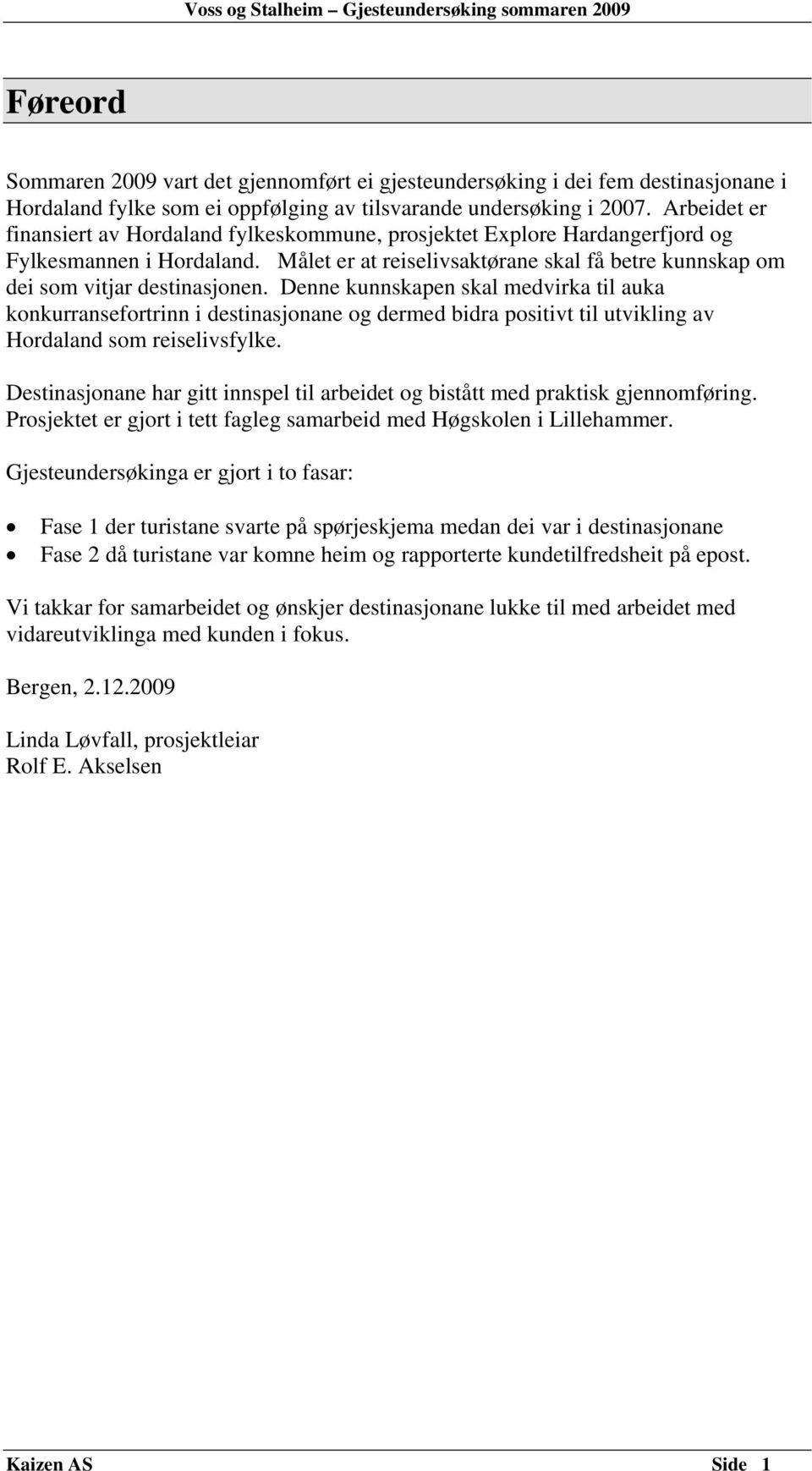 Denne kunnskapen skal medvirka til auka konkurransefortrinn i destinasjonane og dermed bidra positivt til utvikling av Hordaland som reiselivsfylke.