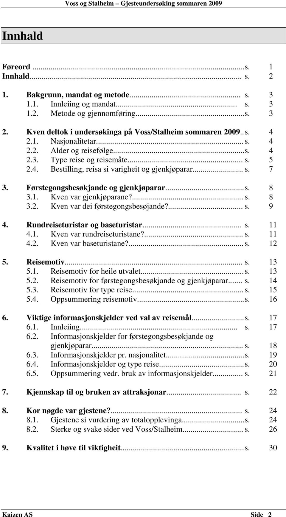 .. s. 7 3. Førstegongsbesøkjande og gjenkjøparar... s. 8 3.1. Kven var gjenkjøparane?... s. 8 3.2. Kven var dei førstegongsbesøjande?... s. 9 4. Rundreiseturistar og baseturistar... s. 11 4.1. Kven var rundreiseturistane?