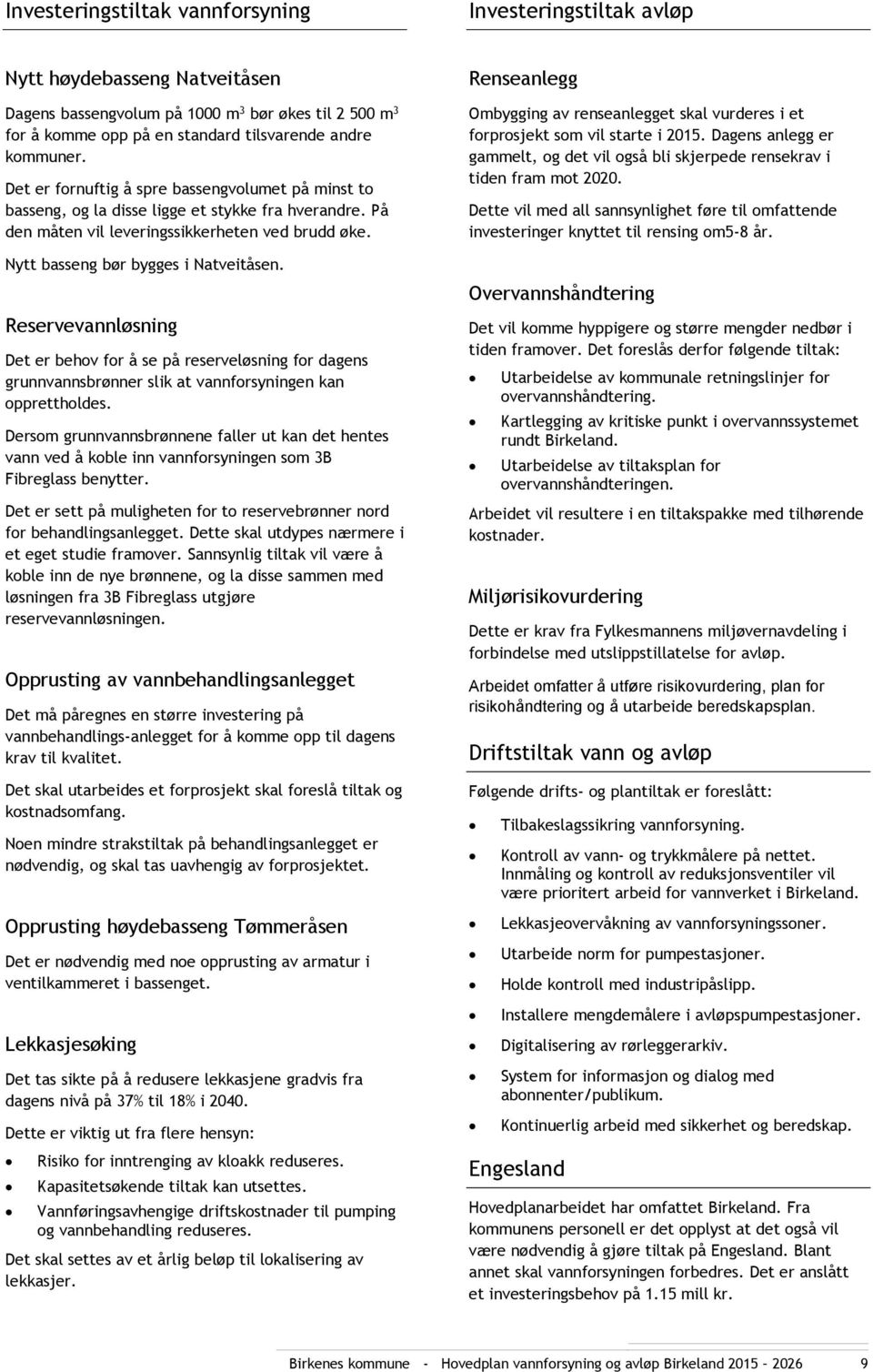 Nytt basseng bør bygges i Natveitåsen. Reservevannløsning Det er behov for å se på reserveløsning for dagens grunnvannsbrønner slik at vannforsyningen kan opprettholdes.