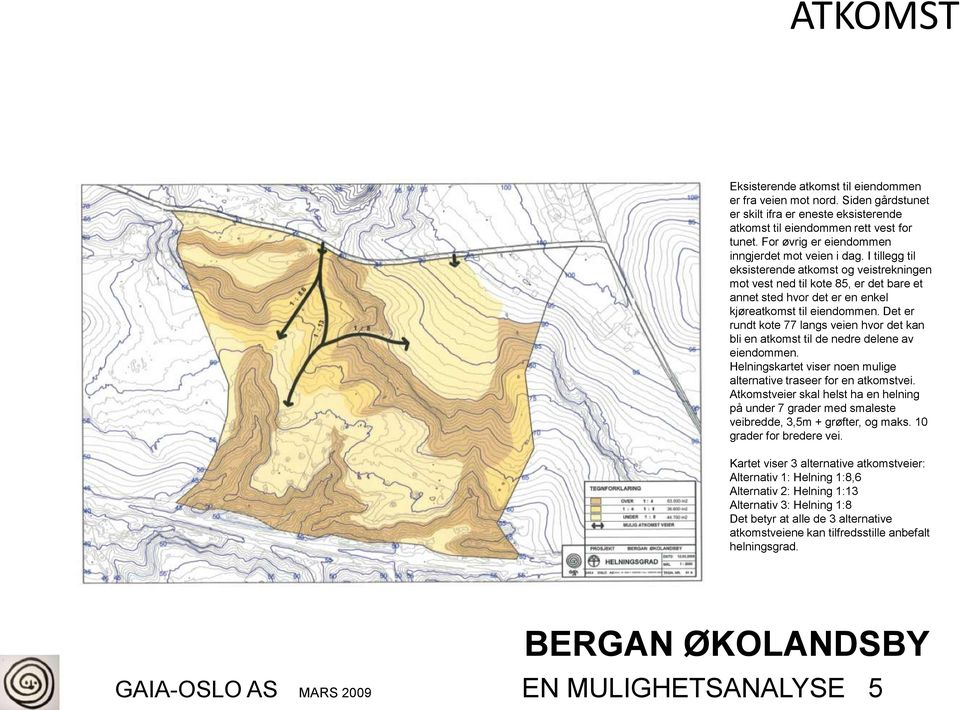 I tillegg til eksisterende atkomst og veistrekningen mot vest ned til kote 85, er det bare et annet sted hvor det er en enkel kjøreatkomst til eiendommen.