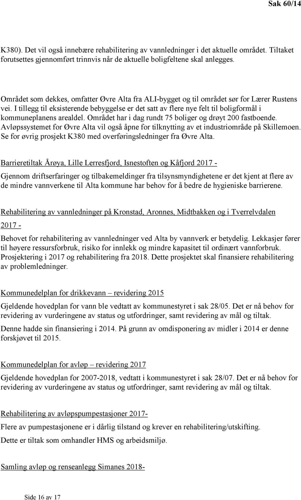 I tillegg til eksisterende bebyggelse er det satt av flere nye felt til boligformål i kommuneplanens arealdel. Området har i dag rundt 75 boliger og drøyt 200 fastboende.