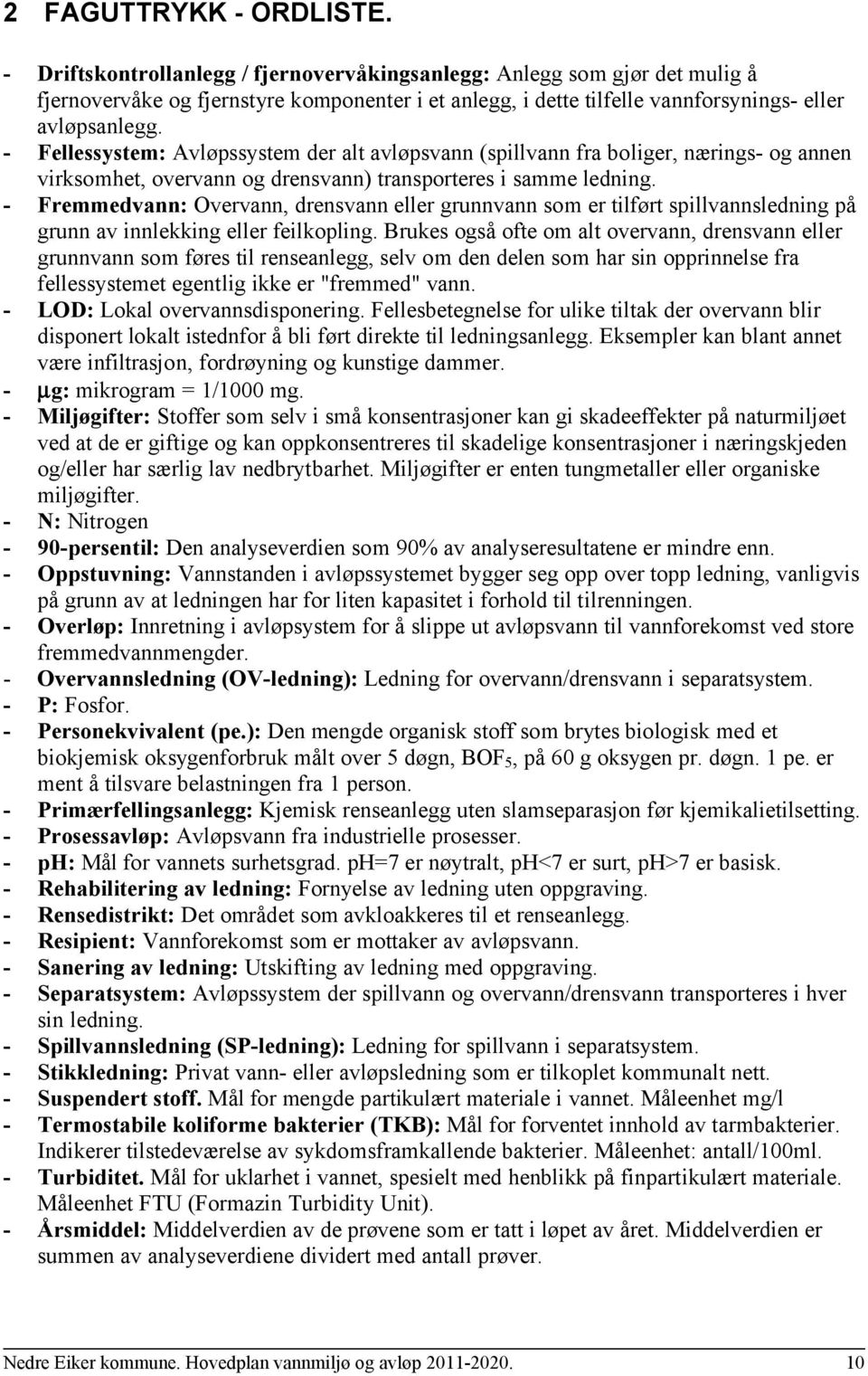 - Fellessystem: Avløpssystem der alt avløpsvann (spillvann fra boliger, nærings- og annen virksomhet, overvann og drensvann) transporteres i samme ledning.