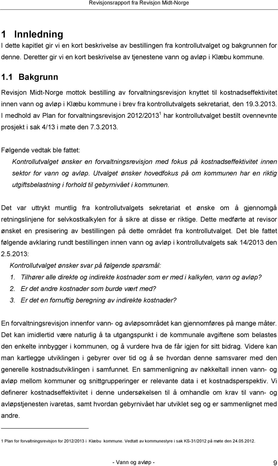 I medhold av Plan for forvaltningsrevisjon 2012/2013 1 har kontrollutvalget bestilt ovennevnte prosjekt i sak 4/13 i møte den 7.3.2013. Følgende vedtak ble fattet: Kontrollutvalget ønsker en forvaltningsrevisjon med fokus på kostnadseffektivitet innen sektor for vann og avløp.