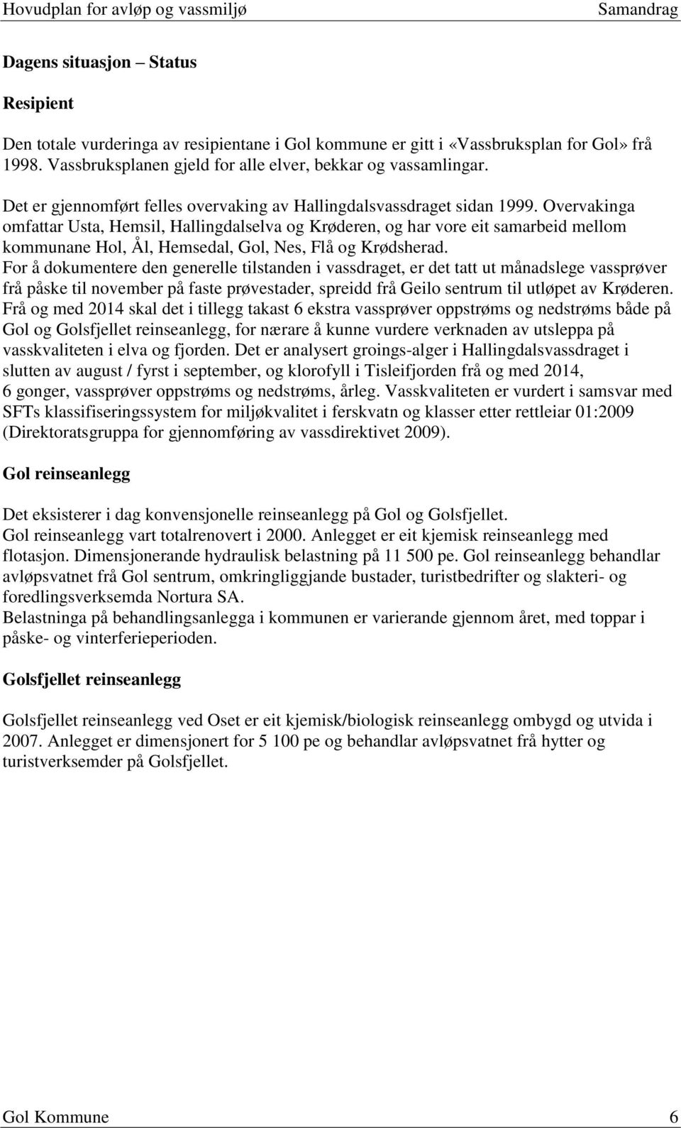 Overvakinga omfattar Usta, Hemsil, Hallingdalselva og Krøderen, og har vore eit samarbeid mellom kommunane Hol, Ål, Hemsedal, Gol, Nes, Flå og Krødsherad.