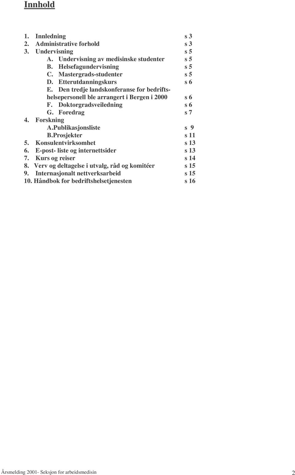 Doktorgradsveiledning s 6 G. Foredrag s 7 4. Forskning A.Publikasjonsliste s 9 B.Prosjekter s 11 5. Konsulentvirksomhet s 13 6. E-post- liste og internettsider s 13 7.