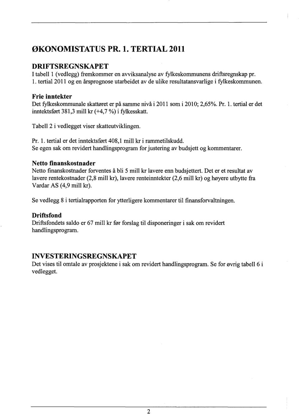 Tabell 2 i vedlegget viser skatteutviklingen. Pr. 1. tertial er det inntektsført 408,1 mill kr i rammetilskudd. Se egen sak om revidert handlingsprogram for justering av budsjett og kommentarer.