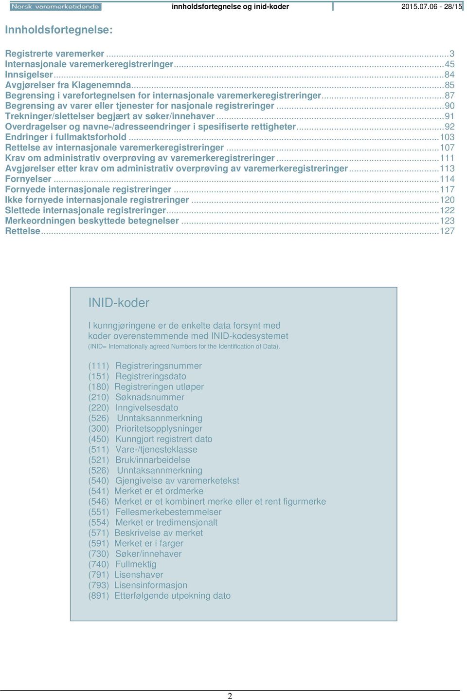 .. 90 Trekninger/slettelser begjært av søker/innehaver... 91 Overdragelser og navne-/adresseendringer i spesifiserte rettigheter... 92 Endringer i fullmaktsforhold.