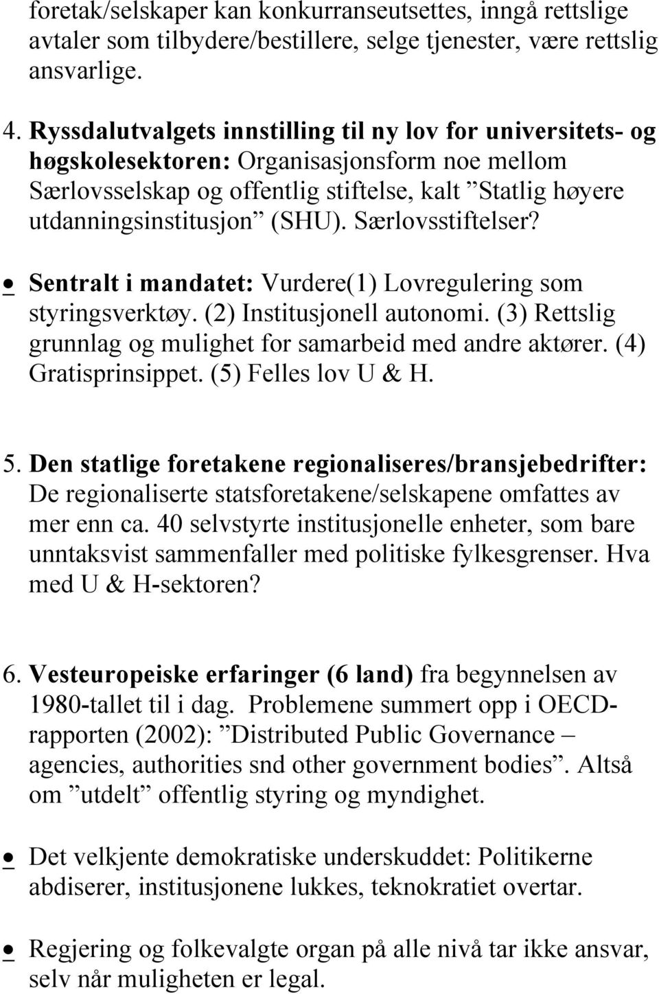 Særlovsstiftelser? Sentralt i mandatet: Vurdere(1) Lovregulering som styringsverktøy. (2) Institusjonell autonomi. (3) Rettslig grunnlag og mulighet for samarbeid med andre aktører.