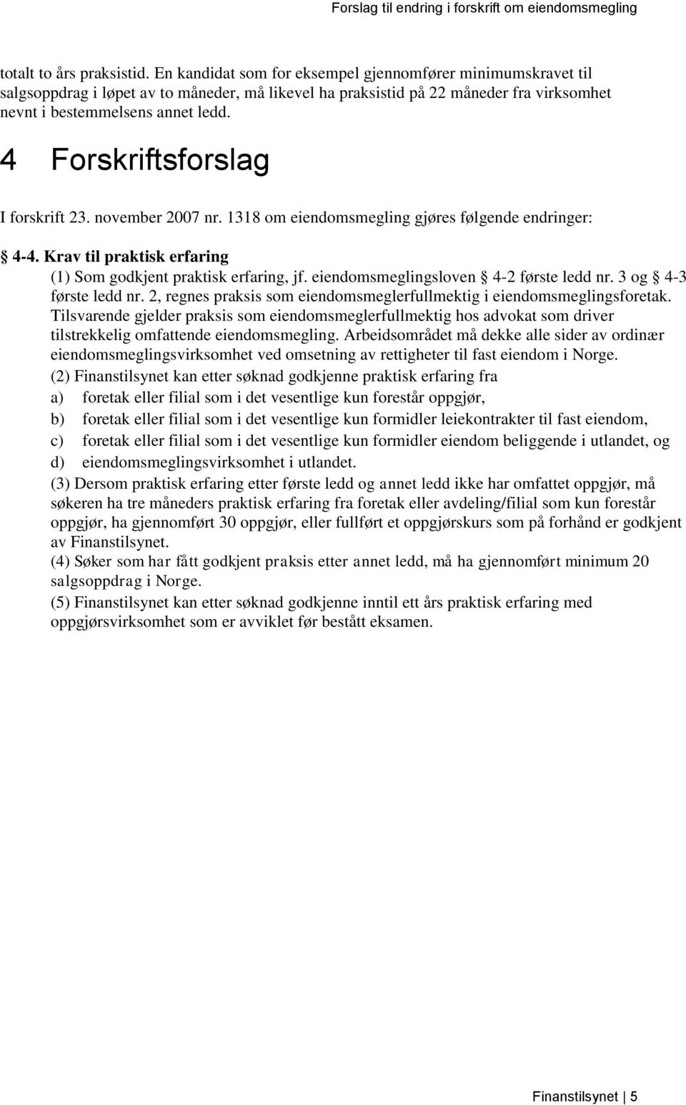 4 Forskriftsforslag I forskrift 23. november 2007 nr. 1318 om eiendomsmegling gjøres følgende endringer: 4-4. Krav til praktisk erfaring (1) Som godkjent praktisk erfaring, jf.