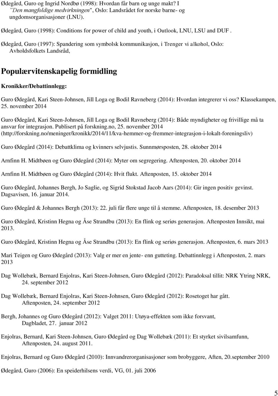 Ødegård, Guro (1997): Spandering som symbolsk kommunikasjon, i Trenger vi alkohol, Oslo: Avholdsfolkets Landsråd, Populærvitenskapelig formidling Kronikker/Debattinnlegg: Guro Ødegård, Kari