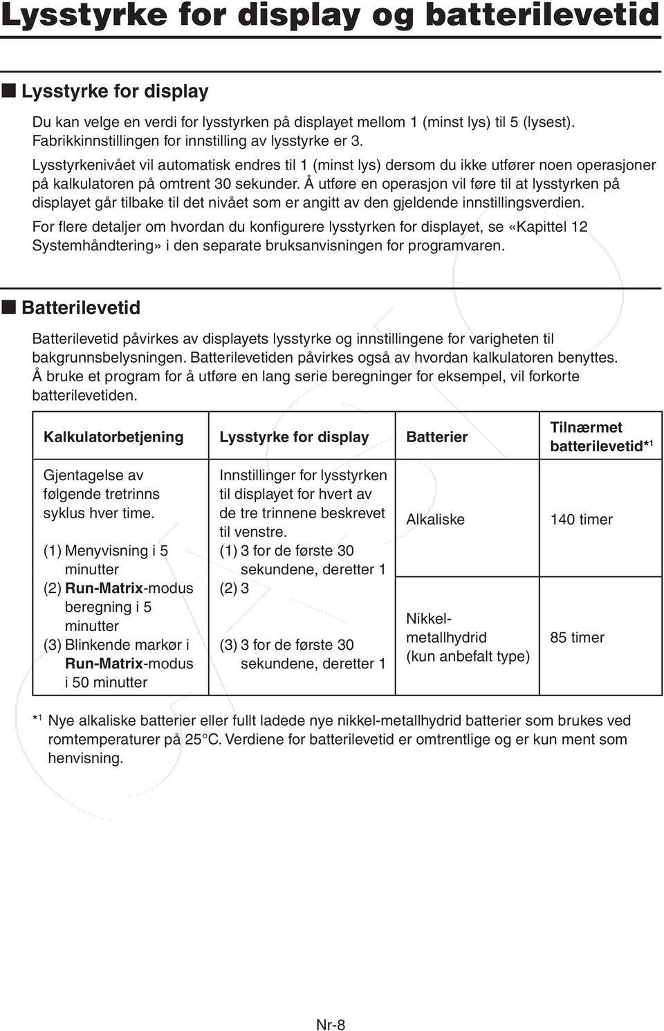 Å utføre en operasjon vil føre til at lysstyrken på displayet går tilbake til det nivået som er angitt av den gjeldende innstillingsverdien.