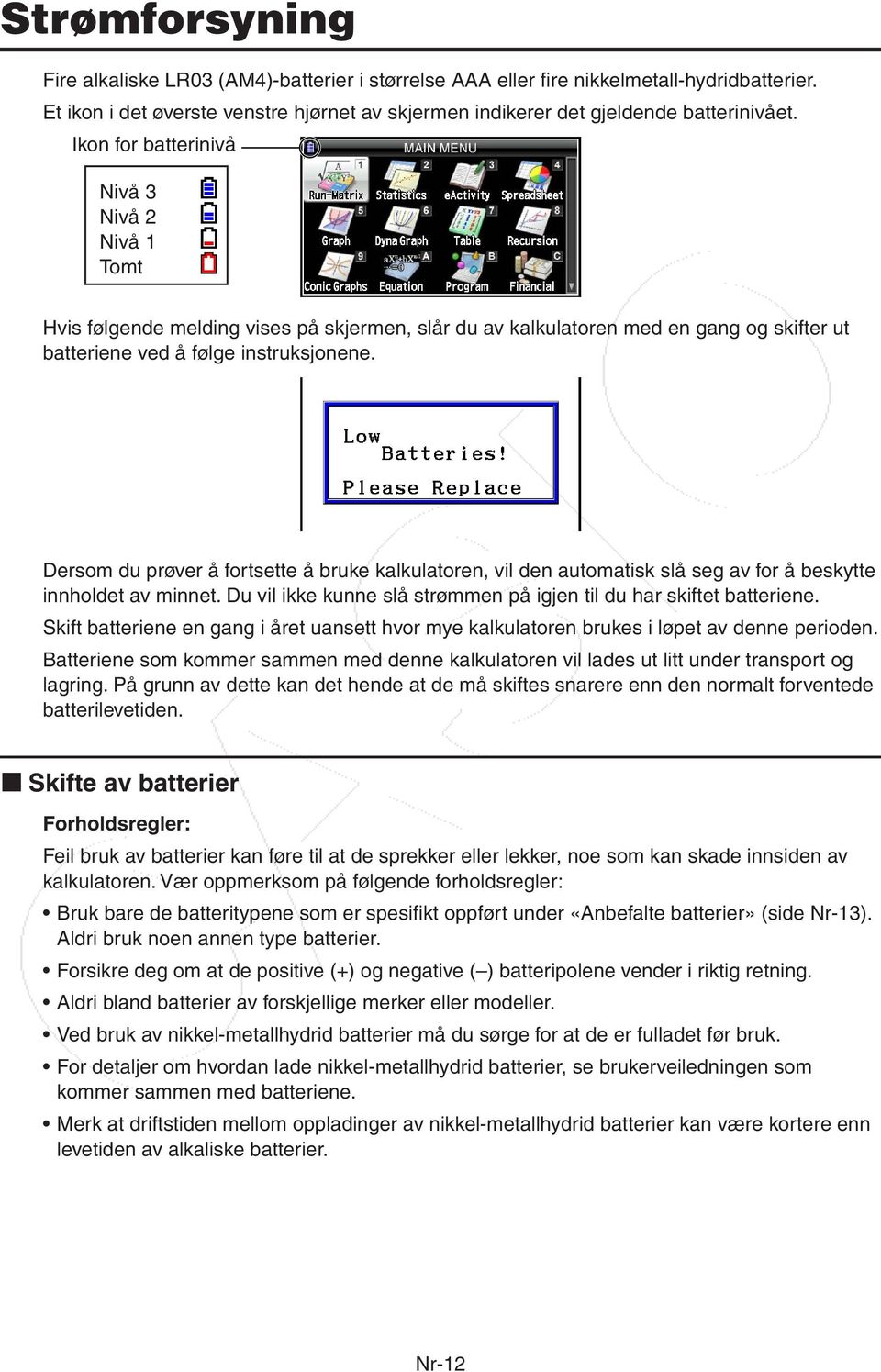 Dersom du prøver å fortsette å bruke kalkulatoren, vil den automatisk slå seg av for å beskytte innholdet av minnet. Du vil ikke kunne slå strømmen på igjen til du har skiftet batteriene.