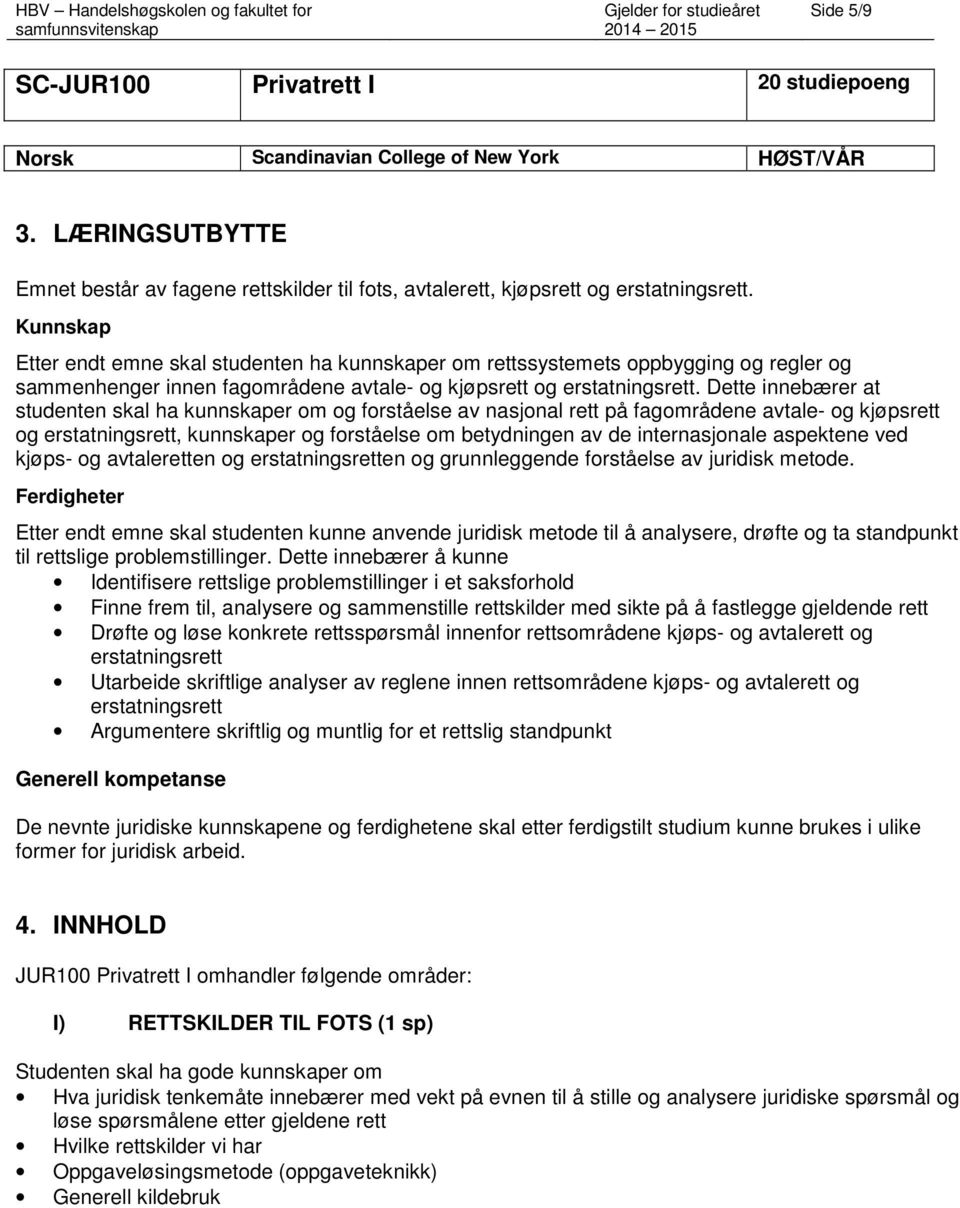 Dette innebærer at studenten skal ha kunnskaper om og forståelse av nasjonal rett på fagområdene avtale- og kjøpsrett og erstatningsrett, kunnskaper og forståelse om betydningen av de internasjonale