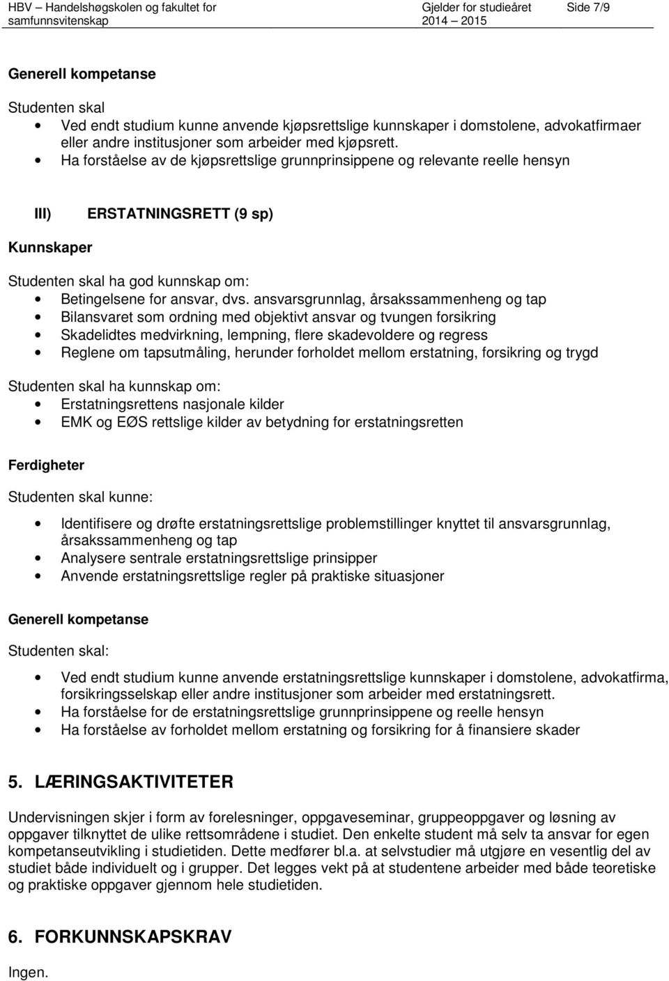 ansvarsgrunnlag, årsakssammenheng og tap Bilansvaret som ordning med objektivt ansvar og tvungen forsikring Skadelidtes medvirkning, lempning, flere skadevoldere og regress Reglene om tapsutmåling,