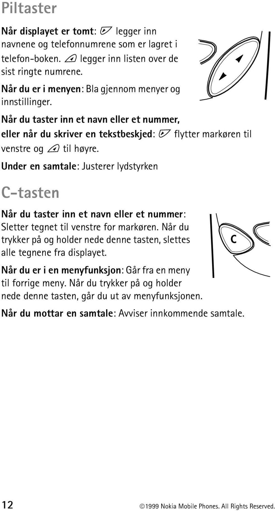 Under en samtale: Justerer lydstyrken C-tasten Når du taster inn et navn eller et nummer: Sletter tegnet til venstre for markøren.